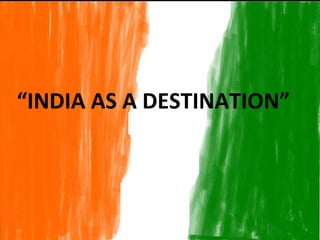 “ INDIA AS A DESTINATION” 