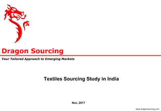 Dragon Sourcing
Your Tailored Approach to Emerging Markets
www.dragonsourcing.com
Textiles Sourcing Study in India
Nov, 2017
 