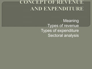 • Meaning
•Types of revenue
•Types of expenditure
•Sectoral analysis
 