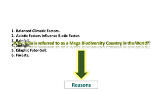 1. Balanced Climatic Factors.
2. Abiotic Factors Influence Biotic Factor.
3. Rainfall.
4. Sunlight.
5. Edaphic Fator-Soil.
6. Forests.
 