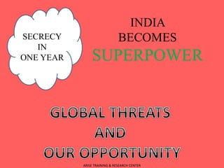 INDIA
BECOMES
SUPERPOWER
SECRECY
IN
ONE YEAR
ARISE TRAINING & RESEARCH CENTER
 