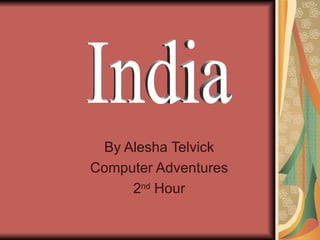 By Alesha Telvick Computer Adventures 2 nd  Hour India 