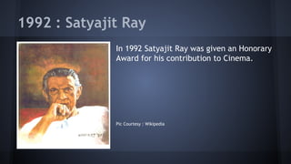 1992 : Satyajit Ray
In 1992 Satyajit Ray was given an Honorary
Award for his contribution to Cinema.

Pic Courtesy : Wikipedia

 