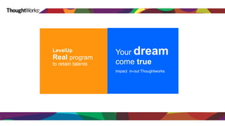LevelUp 
Real program 
to retain talents 
Your dream 
come true 
Impact in-out Thoughtworks 
 