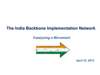 The India Backbone Implementation Network

            Catalysing a Movement




                                    April 19, 2013
 