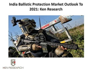 India Ballistic Protection Market Outlook To
2021: Ken Research
 