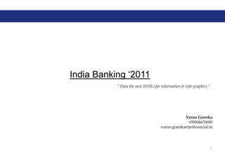 India Banking ‘2011 “ Data the new S(OIL) for information & info-graphics “ 1 Varun Goenka +09004670600 varun.goenka@jmfinancial.in 