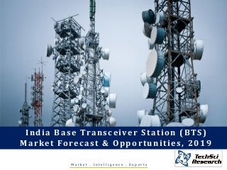 Market . Intelligence . Experts 
India Base Transceiver Station (BTS) Market Forecast & Opportunities, 2019  