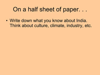 On a half sheet of paper. . . Write down what you know about India.  Think about culture, climate, industry, etc.  
