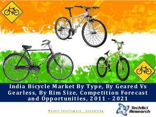 M a r k e t I n t e l l i g e n c e . C o n s u l t i n g
India Bicycle Market By Type, By Geared Vs
Gearless, By Rim Size, Competition Forecast
and Opportunities, 2011 - 2021
 