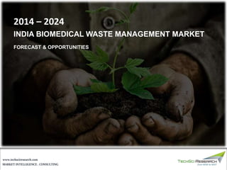 MARKET INTELLIGENCE . CONSULTING
www.techsciresearch.com
2014 – 2024
INDIA BIOMEDICAL WASTE MANAGEMENT MARKET
FORECAST & OPPORTUNITIES
 