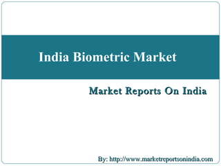 Market Reports On IndiaMarket Reports On India
By: http://www.marketreportsonindia.comBy: http://www.marketreportsonindia.com
India Biometric Market
Market Reports On IndiaMarket Reports On India
 