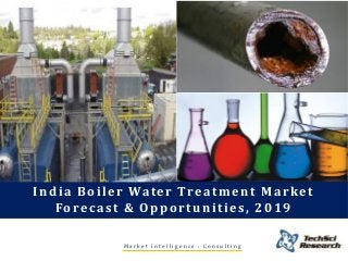 Market Intelligence . Consulting 
India Boiler Water Treatment Market Forecast & Opportunities, 2019  