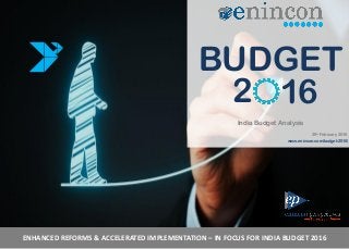 ENHANCED REFORMS & ACCELERATED IMPLEMENTATION – IN FOCUS FOR INDIA BUDGET 2016
BUDGET
2 16
India Budget Analysis
29th February 2016
www.enincon.com/budget-2016/
 