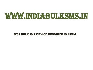 www.indiabulksms.in
BEST BULK SMS SERVICE PROVIDER IN INDIA

 
