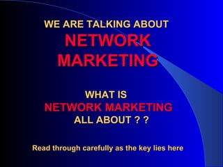 WE ARE TALKING ABOUT  NETWORK MARKETING WHAT IS  NETWORK MARKETING  ALL ABOUT ? ? Read through carefully as the key lies here 