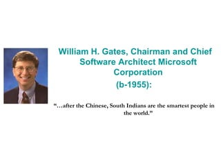 William H. Gates, Chairman and Chief
Software Architect Microsoft
Corporation
(b-1955):
“…after the Chinese, South Indians are the smartest people in
the world.”
 