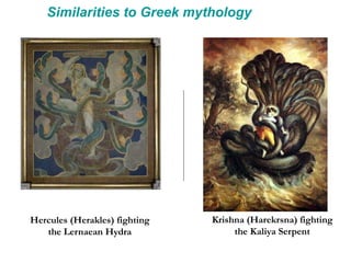 Similarities to Greek mythology
Hercules (Herakles) fighting
the Lernaean Hydra
Krishna (Harekrsna) fighting
the Kaliya Serpent
 