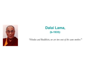 Dalai Lama,
(b-1935):
“Hindus and Buddhists, we are two sons of the same mother."
 
