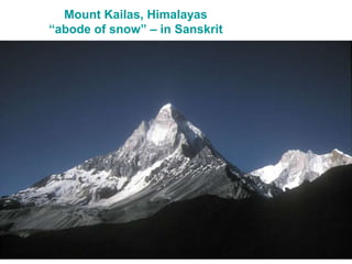 Mount Kailas, Himalayas
“abode of snow” – in Sanskrit
 