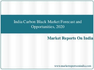 Market Reports On India
India Carbon Black Market Forecast and
Opportunities, 2020
www.marketreportsonindia.com
 