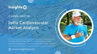 India Cardiovascular
Market Analysis
A sample report on
www.insights10.com
Includes Market Size, Market Segmented by Types
and Key Competitors (Data forecasts from 2022 – 2030F)
 