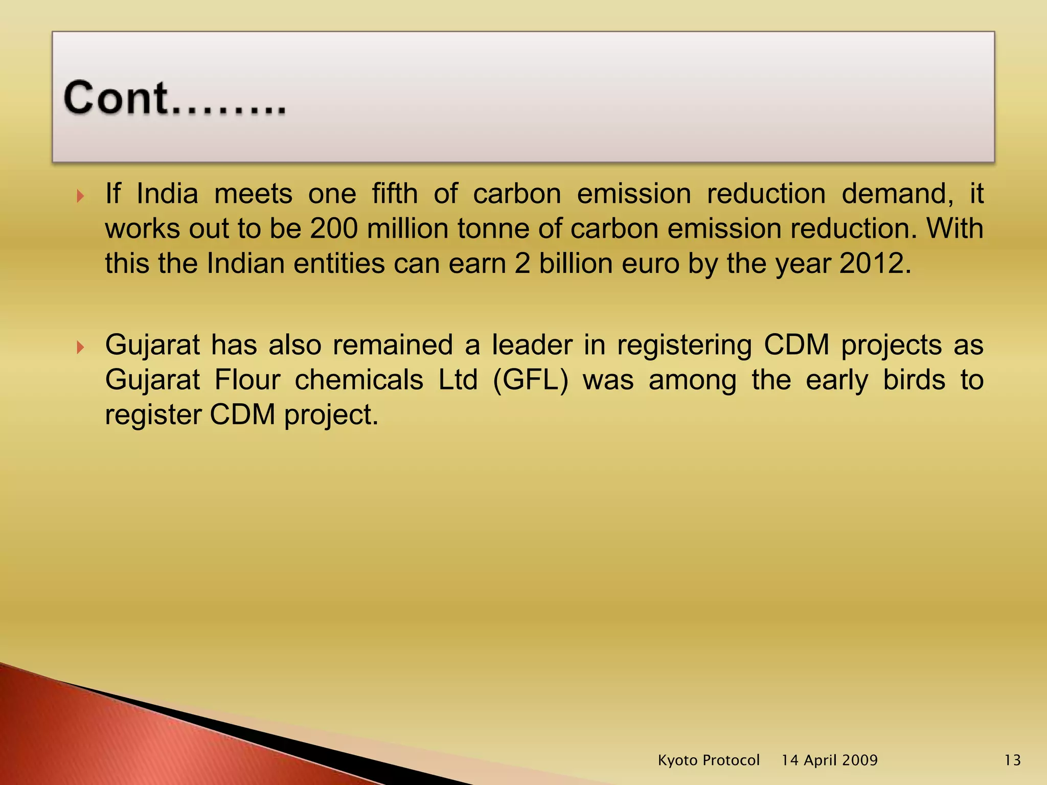 The Clean Development Mechanism (CDM), defined in Article 12 of the Protocol, allows a country with an emission-reduction or emission-limitation commitment under the Kyoto Protocol (Annex B Party) to implement an emission-reduction project in developing countries. Such projects can earn saleable certified emission reduction (CER) credits, each equivalent to one tonne of CO2, which can be counted towards meeting Kyoto targets. 