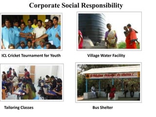 Corporate Social Responsibility
ICL Cricket Tournament for Youth Village Water Facility
Tailoring Classes Bus Shelter
 