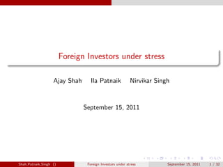 Foreign Investors under stress

                   Ajay Shah      Ila Patnaik             Nirvikar Singh


                               September 15, 2011




Shah,Patnaik,Singh ()           Foreign Investors under stress         September 15, 2011   1 / 32
 