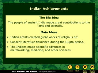 Indian Achievements

                        The Big Idea
 The people of ancient India made great contributions to the
                       arts and sciences.

                         Main Ideas
• Indian artists created great works of religious art.
• Sanskrit literature flourished during the Gupta period.
• The Indians made scientific advances in
  metalworking, medicine, and other sciences.
 