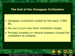 The End of the Harappan Civilization



• Harappan civilization ended by the early 1700s
  BC.
• No one is sure why their civilization ended.
• Perhaps invaders or natural disasters caused the
  civilization to collapse.
 