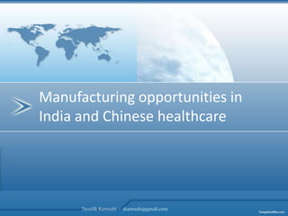 Manufacturing opportunities in India and Chinese healthcare Taoufik Kartoubi -- tkartoubi@gmail.com 