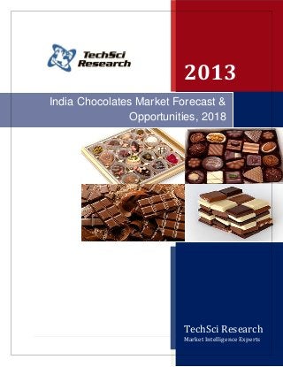 2013
India Chocolates Market Forecast &
               Opportunities, 2018




                         TechSci Research
                         Market Intelligence a g e
                                         1 | P Experts
 