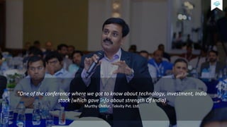 Feedback
“One of the conference where we got to know about technology, investment, India
stack (which gave info about strength Of India)
Murthy Chitlur, Tekvity Pvt. Ltd.
 