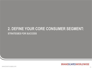 2. DEFINE YOUR CORE CONSUMER SEGMENT:
STRATEGIES FOR SUCCESS




                                        11
 