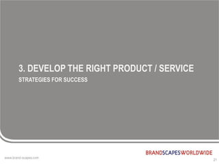 3. DEVELOP THE RIGHT PRODUCT / SERVICE
STRATEGIES FOR SUCCESS




                                         21
 