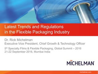 michelman.com
Latest Trends and Regulations
in the Flexible Packaging Industry
Dr. Rick Michelman
Executive Vice President, Chief Growth & Technology Officer
5th Specialty Films & Flexible Packaging, Global Summit – 2016
21-22 September 2016, Mumbai India
 