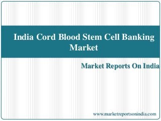 Market Reports On India
India Cord Blood Stem Cell Banking
Market
www.marketreportsonindia.com
 