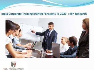 India Corporate Training Market Forecasts To 2020 : Ken Research
 