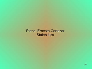 Piano: Ernesto Cortazar
      Stolen kiss




                          24
 