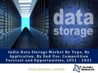 India Data Storage Market By Type, By
Application, By End Use, Competition
Forecast and Opportunities, 2011 - 2021
M a r k e t I n t e l l i g e n c e . C o n s u l t i n g
 