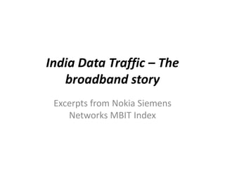India Data Traffic – The
   broadband story
 Excerpts from Nokia Siemens
    Networks MBIT Index
 