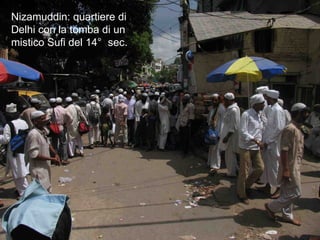 Delhi santuario musulmano
Nizamuddin: quartiere di
Delhi con la tomba di un
mistico Sufi del 14° sec.
 