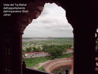 Agra dal forte al taj
Vista del Taj Mahal
dall’appartamento
dell’imperatore Shah
Jahan
 