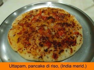 Uttapam, pancake di riso, (India merid.)
 