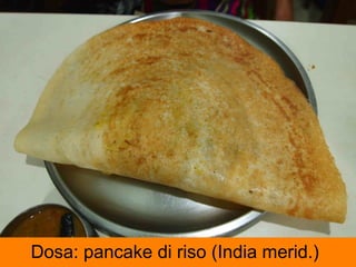 Dosa: pancake di riso (India merid.)
 