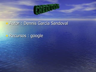 • Autor : Dennis García Sandoval

• Recursos : google
 