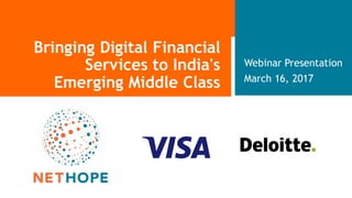 Webinar Presentation
March 16, 2017
Bringing Digital Financial
Services to India's
Emerging Middle Class
 