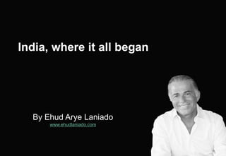 By Ehud Arye Laniado
www.ehudlaniado.com
India, where it all began
 
