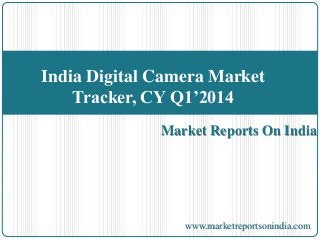 Market Reports On India
India Digital Camera Market
Tracker, CY Q1’2014
www.marketreportsonindia.com
 